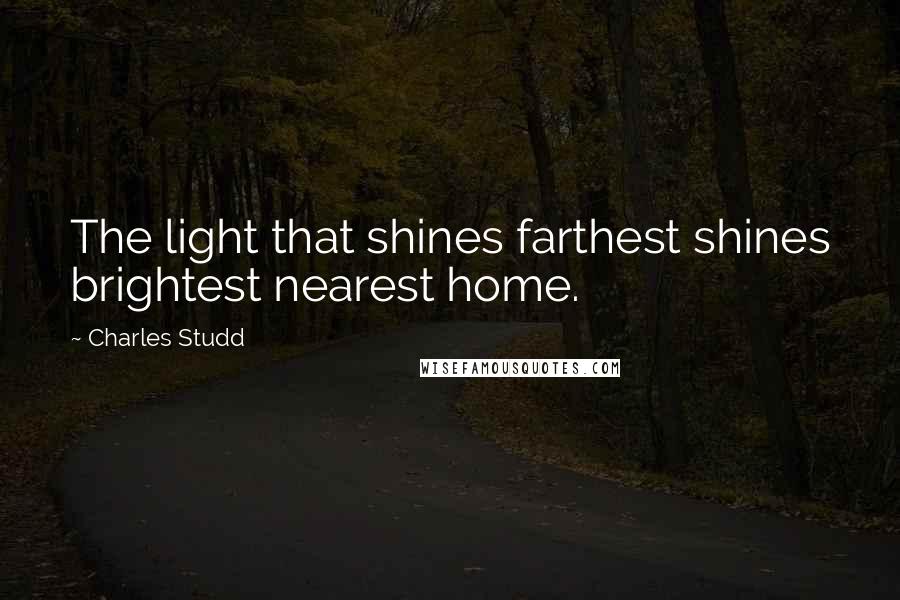Charles Studd Quotes: The light that shines farthest shines brightest nearest home.