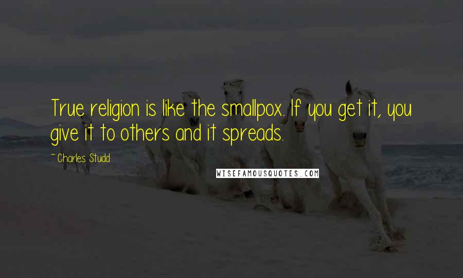 Charles Studd Quotes: True religion is like the smallpox. If you get it, you give it to others and it spreads.