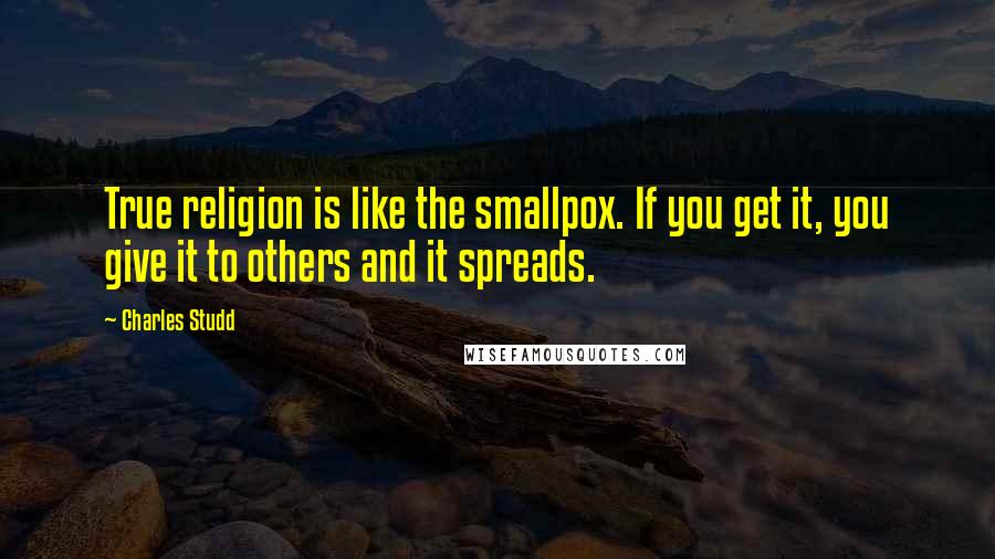 Charles Studd Quotes: True religion is like the smallpox. If you get it, you give it to others and it spreads.
