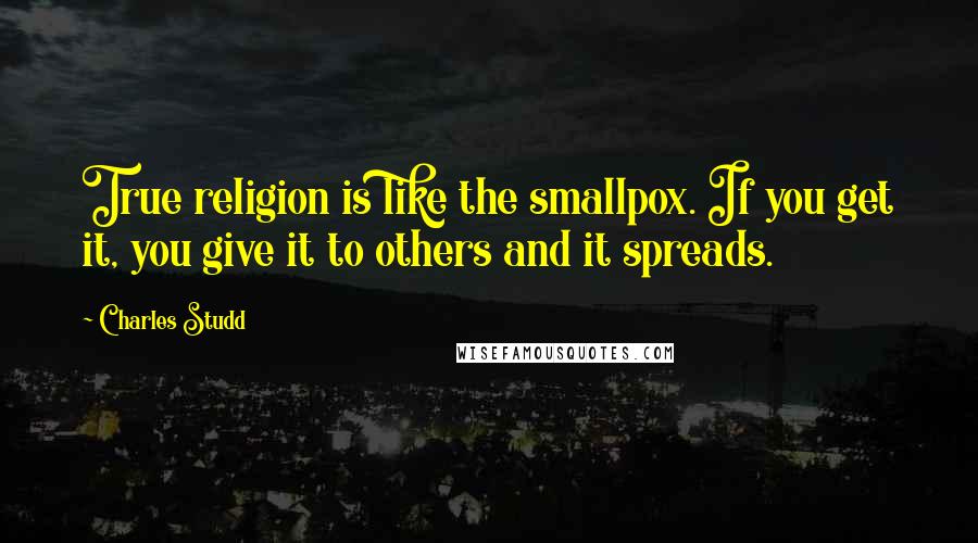 Charles Studd Quotes: True religion is like the smallpox. If you get it, you give it to others and it spreads.