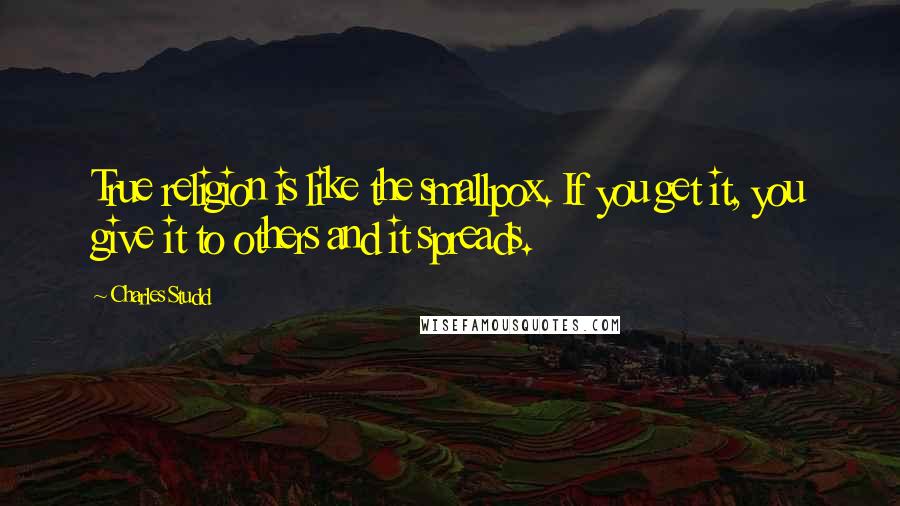 Charles Studd Quotes: True religion is like the smallpox. If you get it, you give it to others and it spreads.