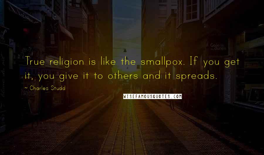 Charles Studd Quotes: True religion is like the smallpox. If you get it, you give it to others and it spreads.