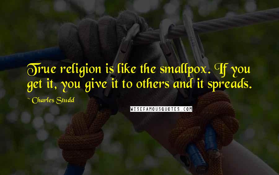 Charles Studd Quotes: True religion is like the smallpox. If you get it, you give it to others and it spreads.