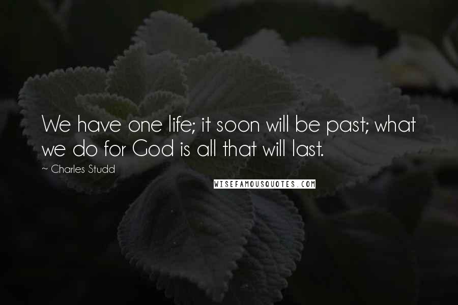 Charles Studd Quotes: We have one life; it soon will be past; what we do for God is all that will last.