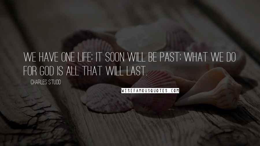 Charles Studd Quotes: We have one life; it soon will be past; what we do for God is all that will last.