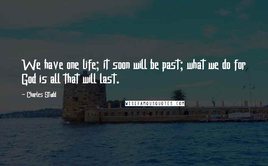 Charles Studd Quotes: We have one life; it soon will be past; what we do for God is all that will last.