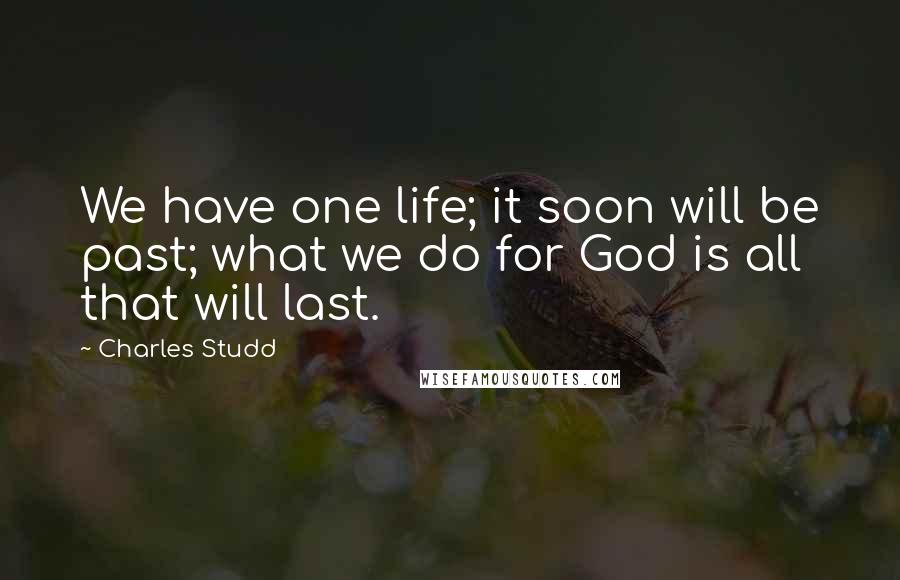 Charles Studd Quotes: We have one life; it soon will be past; what we do for God is all that will last.