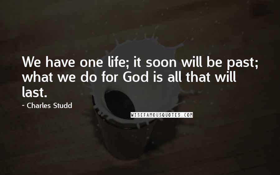 Charles Studd Quotes: We have one life; it soon will be past; what we do for God is all that will last.