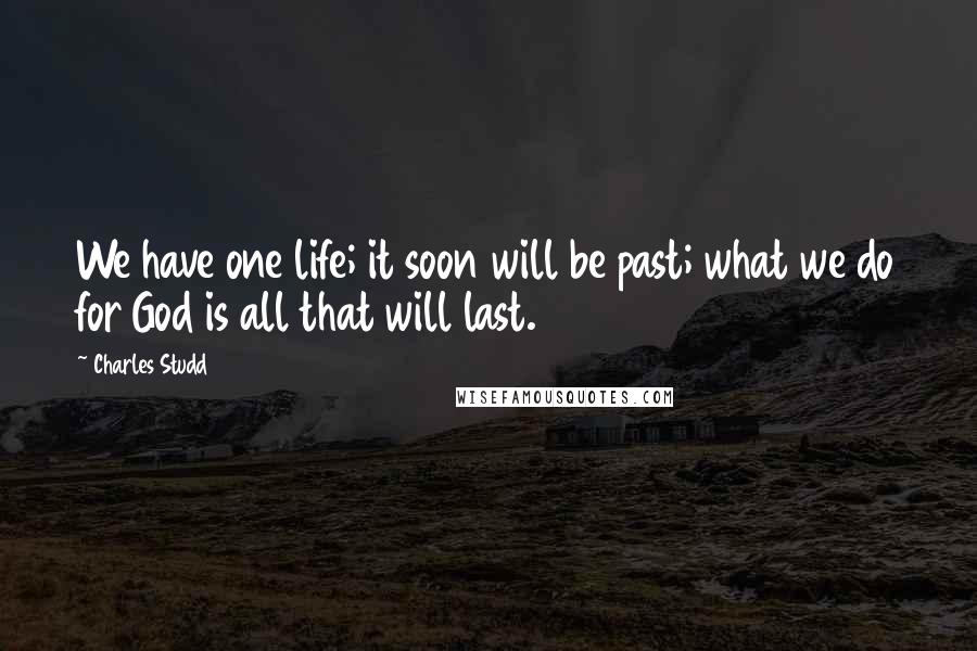 Charles Studd Quotes: We have one life; it soon will be past; what we do for God is all that will last.