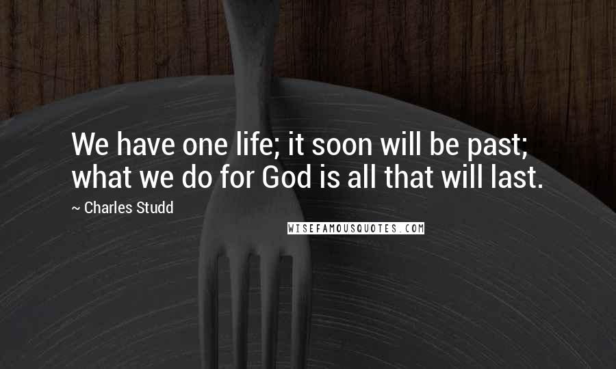 Charles Studd Quotes: We have one life; it soon will be past; what we do for God is all that will last.