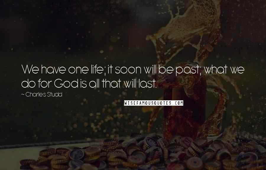 Charles Studd Quotes: We have one life; it soon will be past; what we do for God is all that will last.