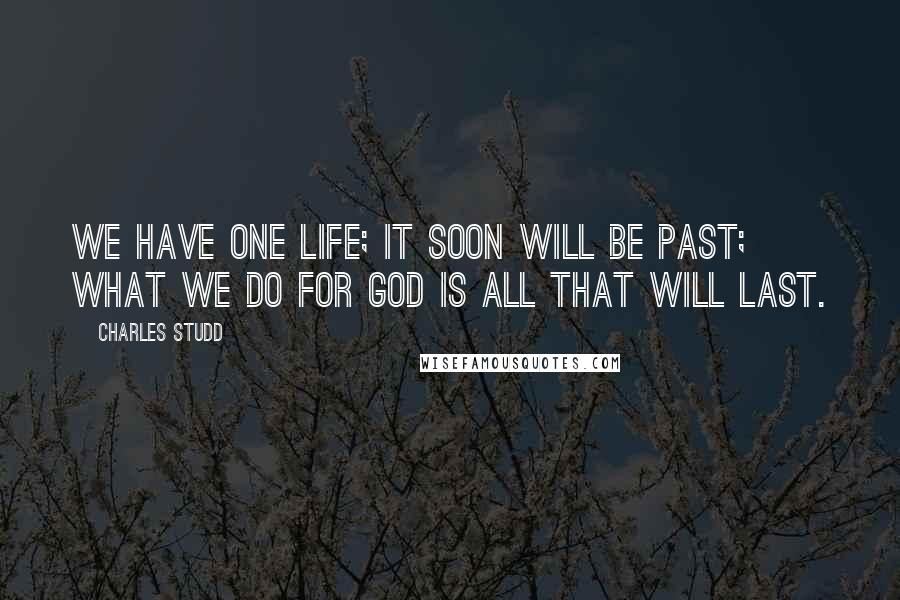 Charles Studd Quotes: We have one life; it soon will be past; what we do for God is all that will last.