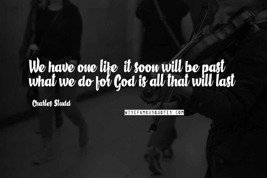 Charles Studd Quotes: We have one life; it soon will be past; what we do for God is all that will last.