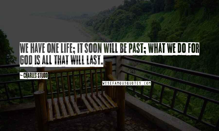 Charles Studd Quotes: We have one life; it soon will be past; what we do for God is all that will last.