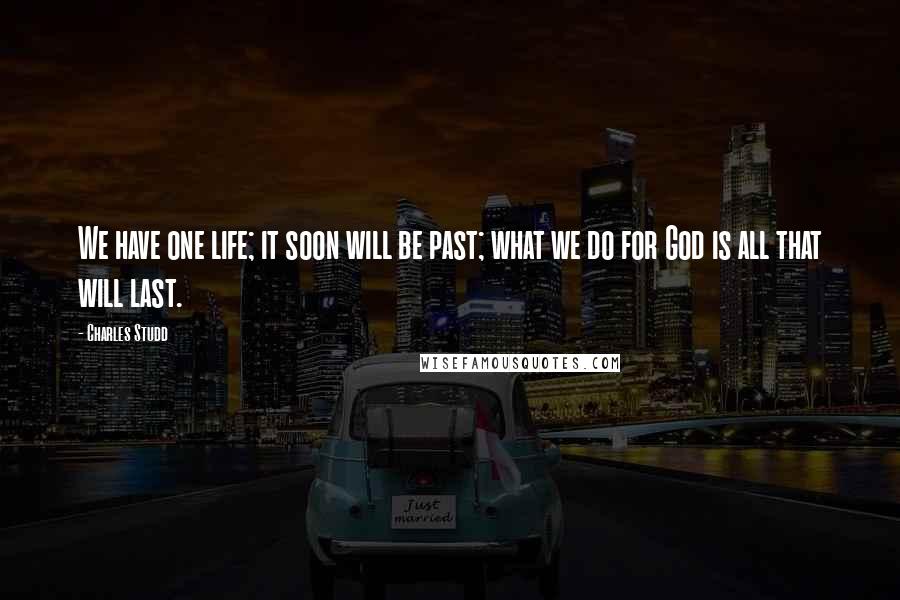 Charles Studd Quotes: We have one life; it soon will be past; what we do for God is all that will last.