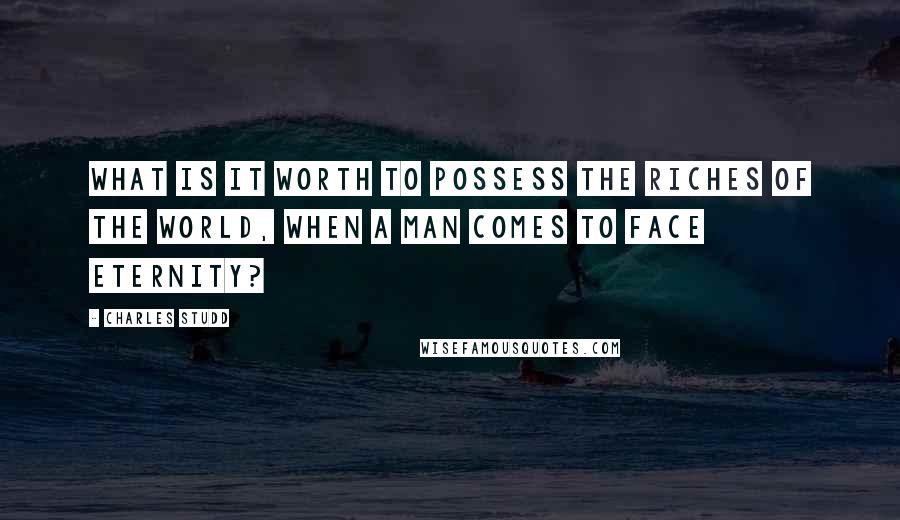 Charles Studd Quotes: What is it worth to possess the riches of the world, when a man comes to face Eternity?