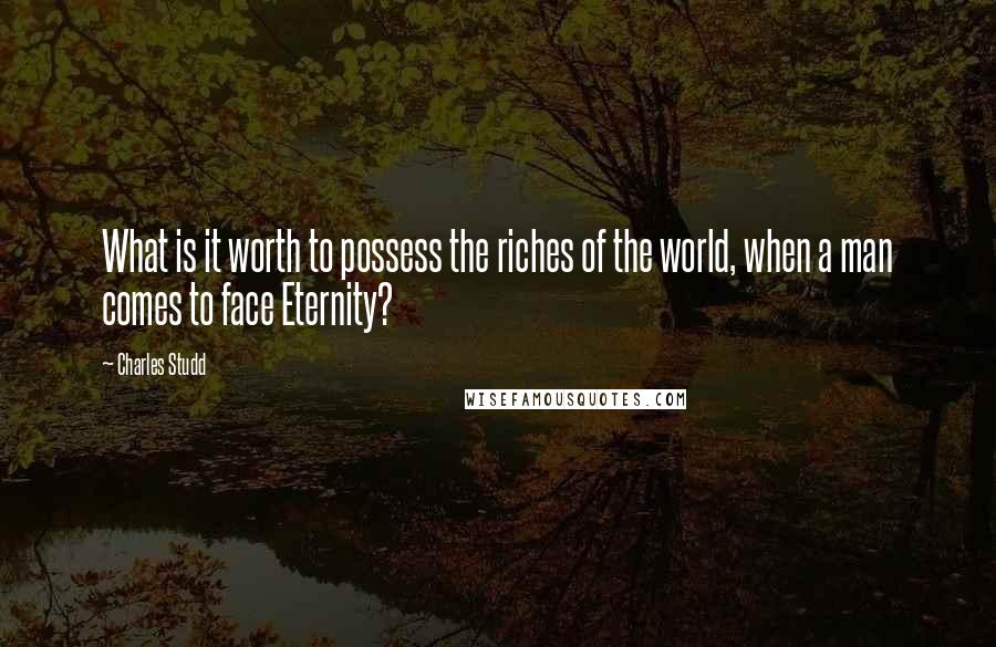 Charles Studd Quotes: What is it worth to possess the riches of the world, when a man comes to face Eternity?