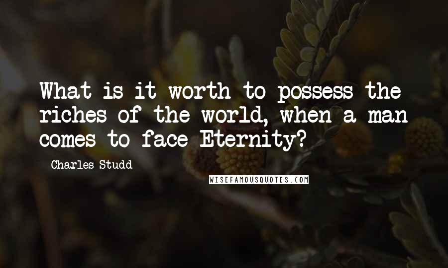 Charles Studd Quotes: What is it worth to possess the riches of the world, when a man comes to face Eternity?