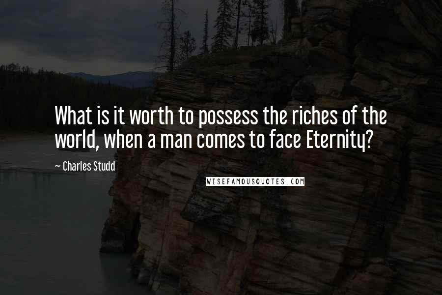 Charles Studd Quotes: What is it worth to possess the riches of the world, when a man comes to face Eternity?