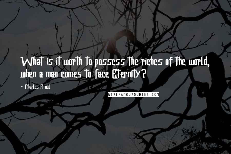 Charles Studd Quotes: What is it worth to possess the riches of the world, when a man comes to face Eternity?