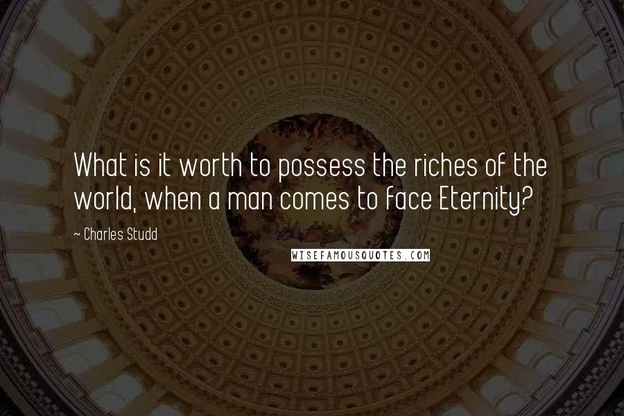 Charles Studd Quotes: What is it worth to possess the riches of the world, when a man comes to face Eternity?