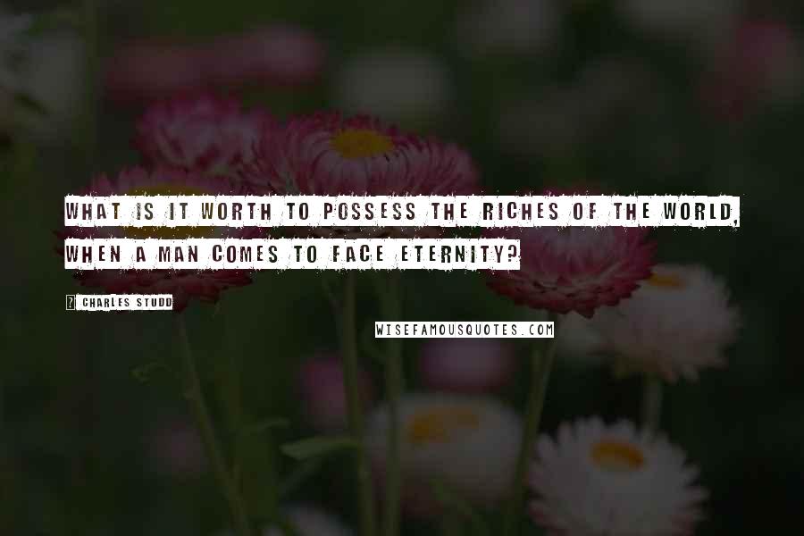 Charles Studd Quotes: What is it worth to possess the riches of the world, when a man comes to face Eternity?