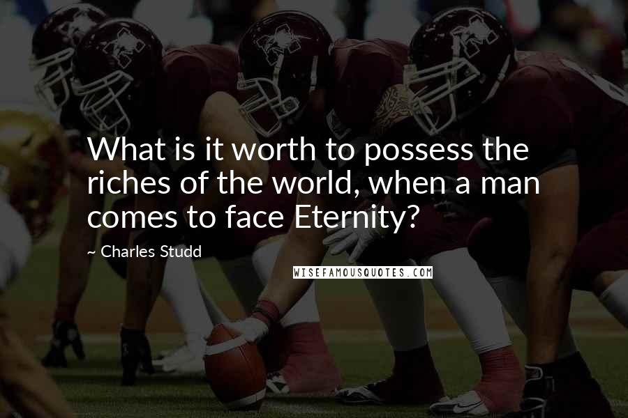 Charles Studd Quotes: What is it worth to possess the riches of the world, when a man comes to face Eternity?