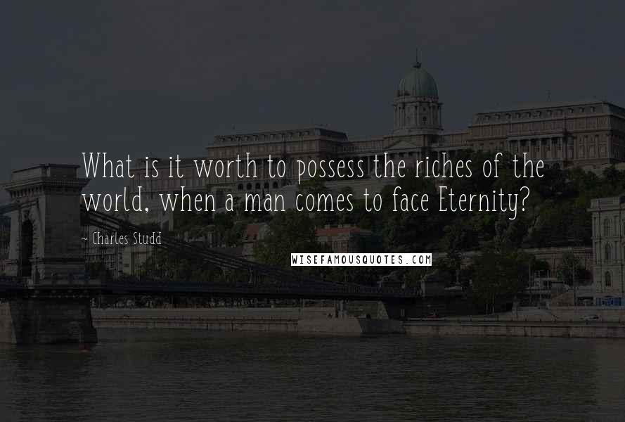Charles Studd Quotes: What is it worth to possess the riches of the world, when a man comes to face Eternity?