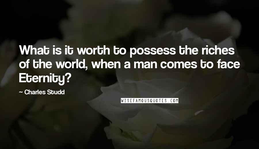 Charles Studd Quotes: What is it worth to possess the riches of the world, when a man comes to face Eternity?