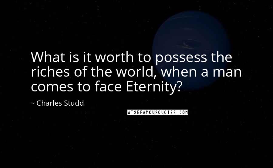 Charles Studd Quotes: What is it worth to possess the riches of the world, when a man comes to face Eternity?