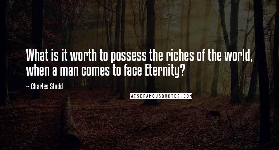 Charles Studd Quotes: What is it worth to possess the riches of the world, when a man comes to face Eternity?