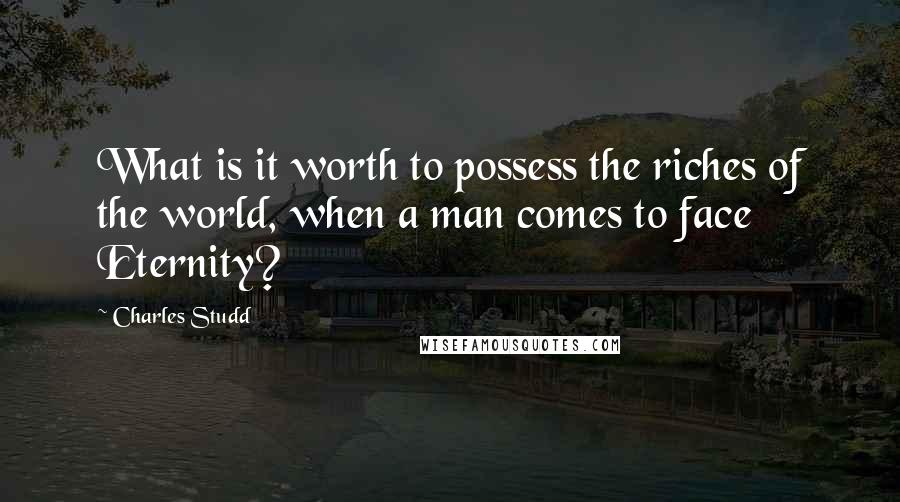 Charles Studd Quotes: What is it worth to possess the riches of the world, when a man comes to face Eternity?