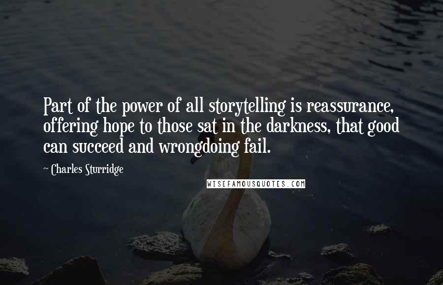 Charles Sturridge Quotes: Part of the power of all storytelling is reassurance, offering hope to those sat in the darkness, that good can succeed and wrongdoing fail.