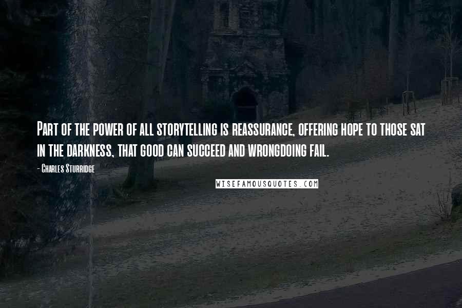 Charles Sturridge Quotes: Part of the power of all storytelling is reassurance, offering hope to those sat in the darkness, that good can succeed and wrongdoing fail.