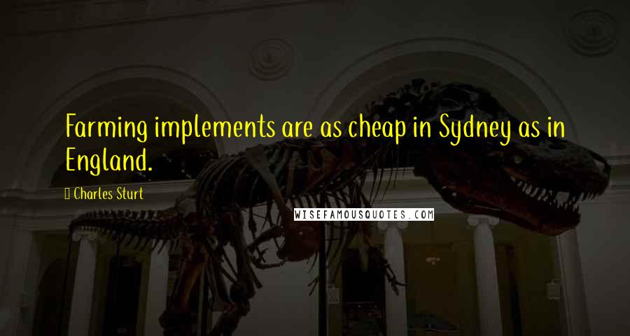 Charles Sturt Quotes: Farming implements are as cheap in Sydney as in England.