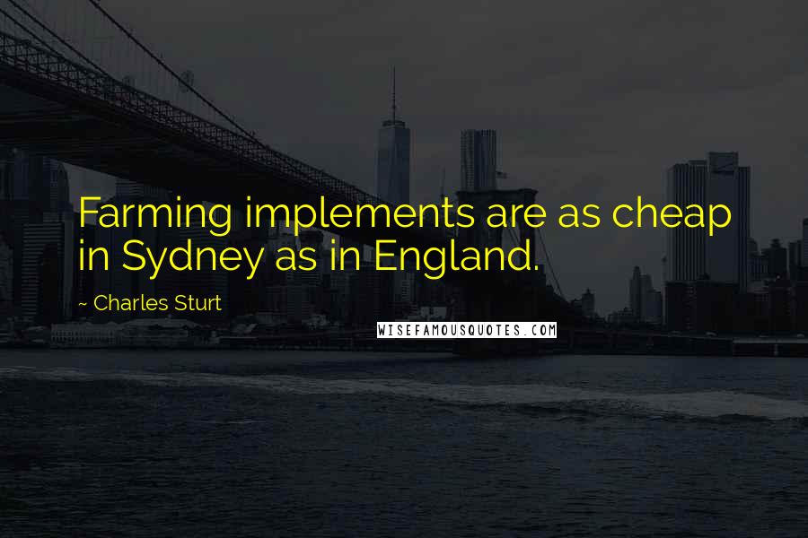 Charles Sturt Quotes: Farming implements are as cheap in Sydney as in England.