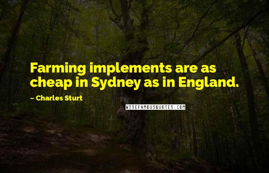 Charles Sturt Quotes: Farming implements are as cheap in Sydney as in England.