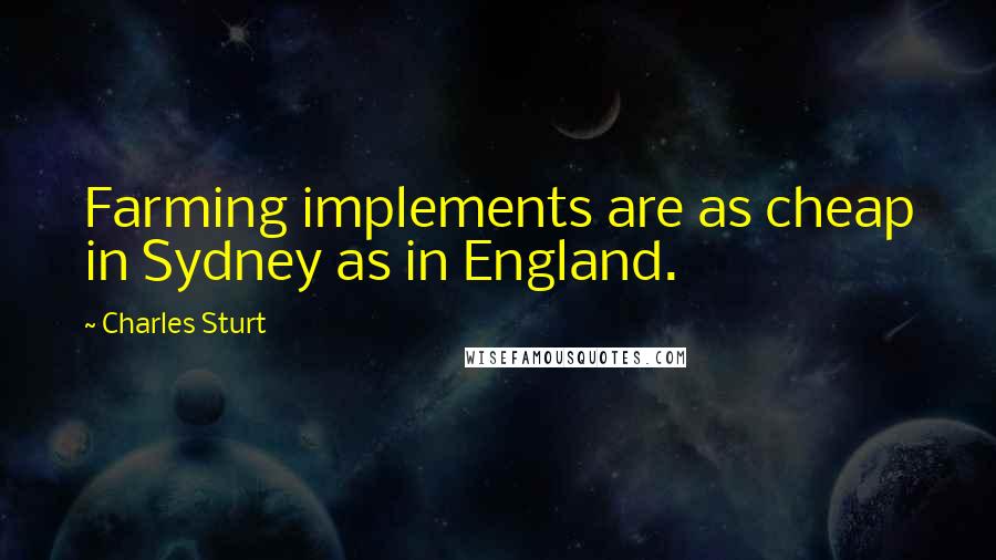 Charles Sturt Quotes: Farming implements are as cheap in Sydney as in England.