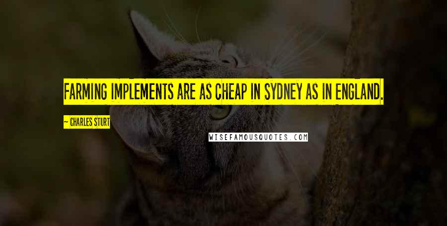 Charles Sturt Quotes: Farming implements are as cheap in Sydney as in England.