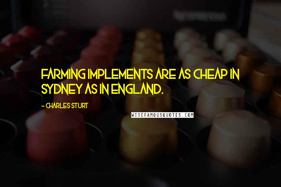 Charles Sturt Quotes: Farming implements are as cheap in Sydney as in England.