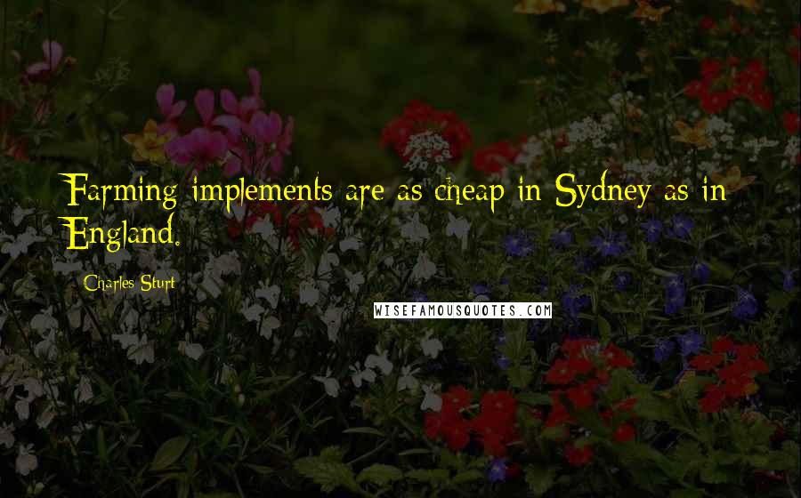 Charles Sturt Quotes: Farming implements are as cheap in Sydney as in England.