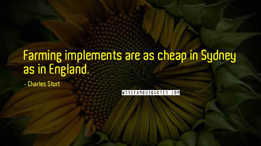 Charles Sturt Quotes: Farming implements are as cheap in Sydney as in England.