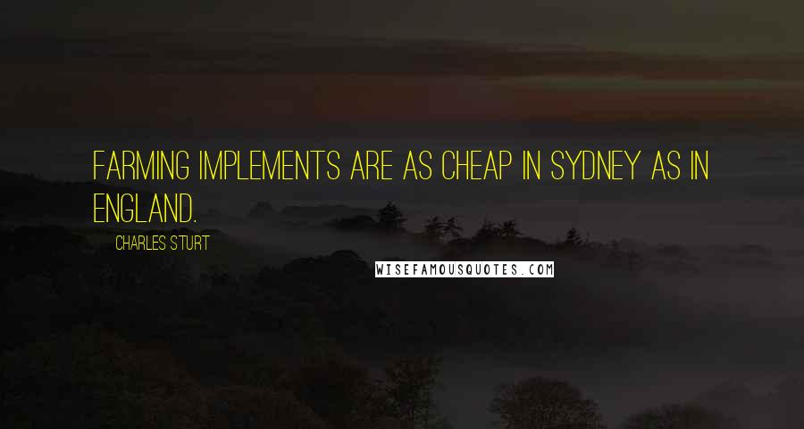 Charles Sturt Quotes: Farming implements are as cheap in Sydney as in England.