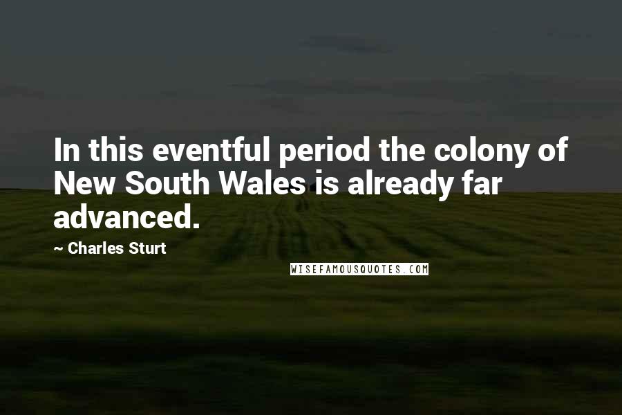 Charles Sturt Quotes: In this eventful period the colony of New South Wales is already far advanced.