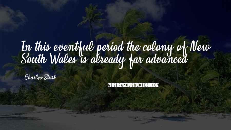 Charles Sturt Quotes: In this eventful period the colony of New South Wales is already far advanced.