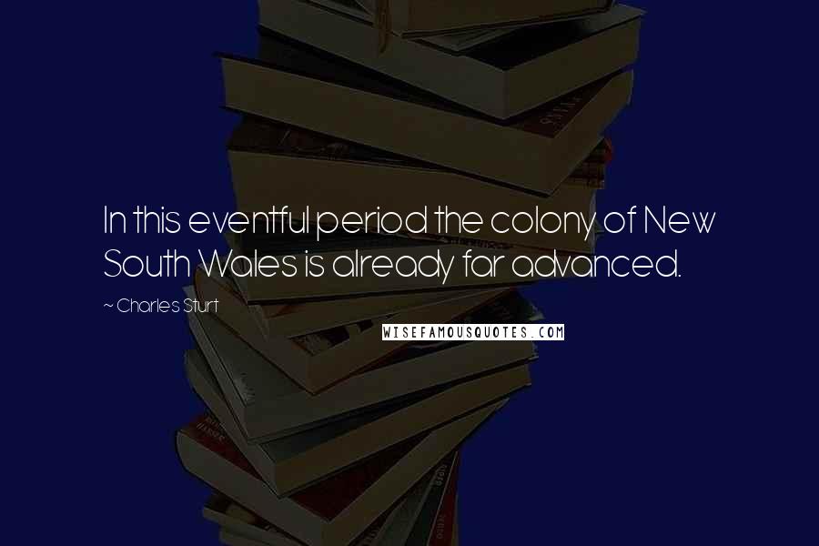 Charles Sturt Quotes: In this eventful period the colony of New South Wales is already far advanced.