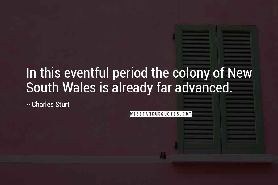 Charles Sturt Quotes: In this eventful period the colony of New South Wales is already far advanced.