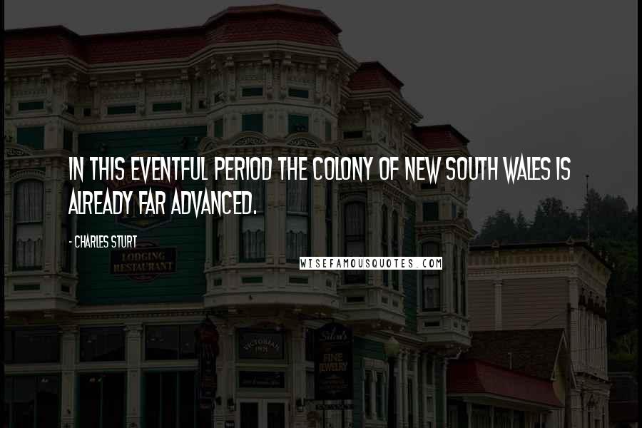 Charles Sturt Quotes: In this eventful period the colony of New South Wales is already far advanced.