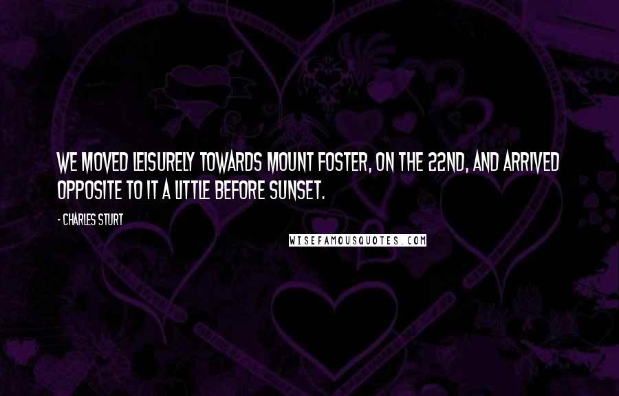 Charles Sturt Quotes: We moved leisurely towards Mount Foster, on the 22nd, and arrived opposite to it a little before sunset.
