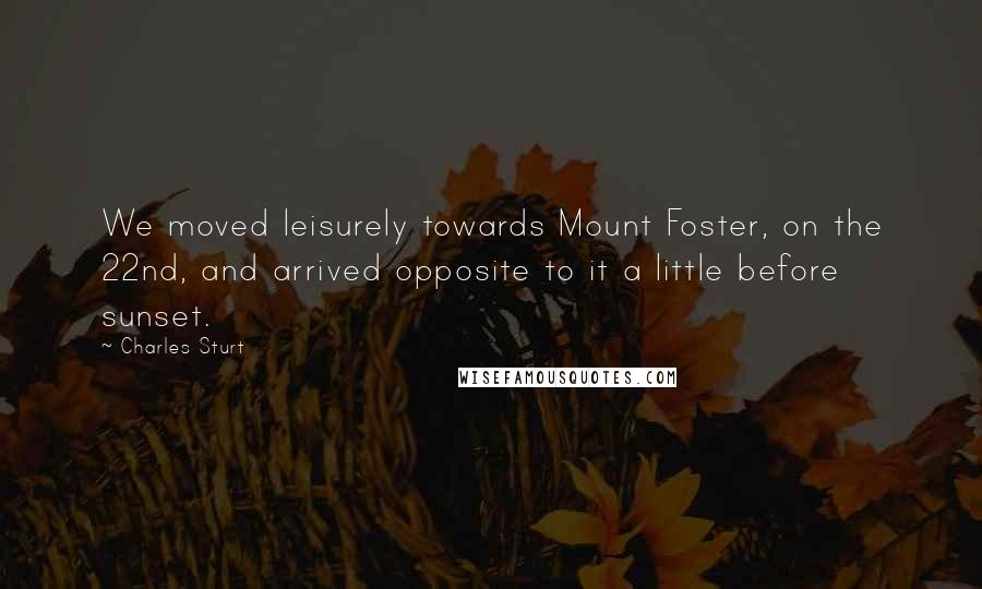 Charles Sturt Quotes: We moved leisurely towards Mount Foster, on the 22nd, and arrived opposite to it a little before sunset.